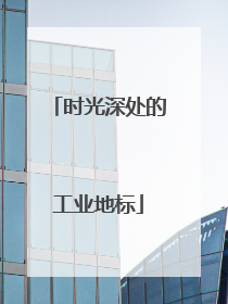 时光深处的工业地标